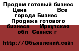 Продам готовый бизнес › Цена ­ 7 000 000 - Все города Бизнес » Продажа готового бизнеса   . Иркутская обл.,Саянск г.